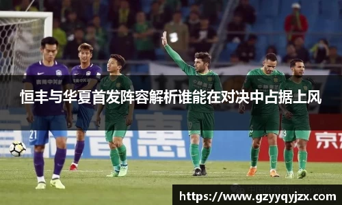 恒丰与华夏首发阵容解析谁能在对决中占据上风