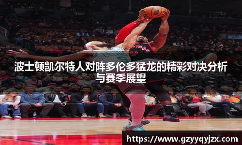 波士顿凯尔特人对阵多伦多猛龙的精彩对决分析与赛季展望