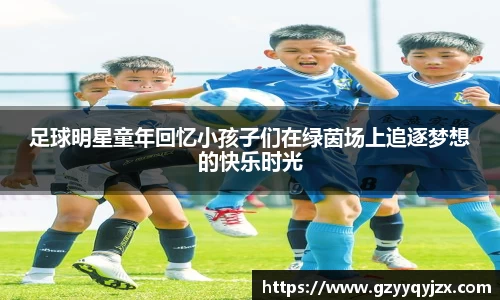足球明星童年回忆小孩子们在绿茵场上追逐梦想的快乐时光