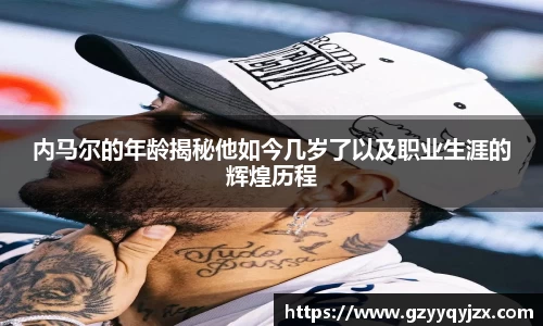内马尔的年龄揭秘他如今几岁了以及职业生涯的辉煌历程