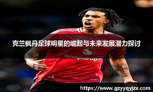 克兰枫丹足球明星的崛起与未来发展潜力探讨