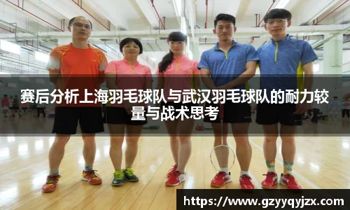 赛后分析上海羽毛球队与武汉羽毛球队的耐力较量与战术思考