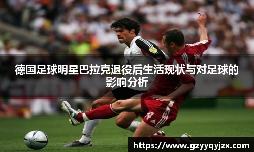德国足球明星巴拉克退役后生活现状与对足球的影响分析