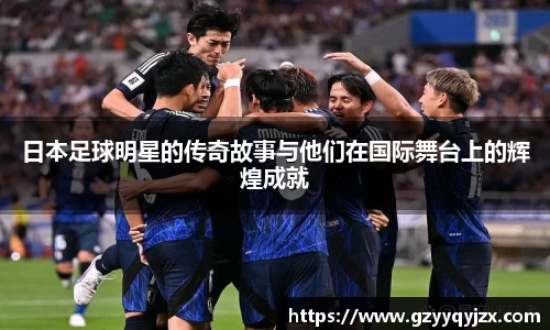 日本足球明星的传奇故事与他们在国际舞台上的辉煌成就