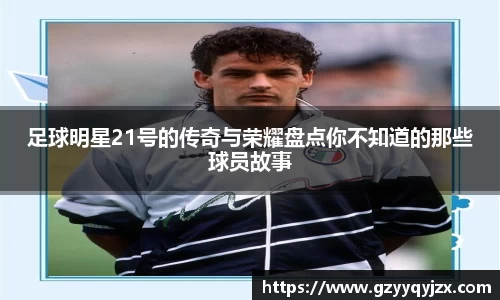 足球明星21号的传奇与荣耀盘点你不知道的那些球员故事