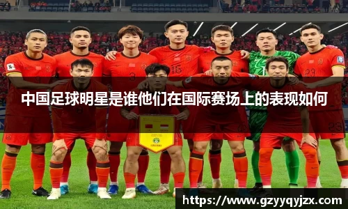中国足球明星是谁他们在国际赛场上的表现如何