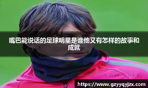 嘴巴能说话的足球明星是谁他又有怎样的故事和成就