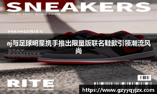 aj与足球明星携手推出限量版联名鞋款引领潮流风尚