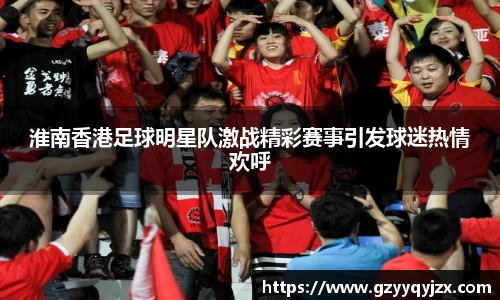 淮南香港足球明星队激战精彩赛事引发球迷热情欢呼